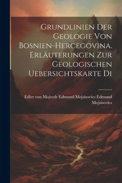 Grundlinien der Geologie von Bosnien-hercegovina. Erläuterungen zur Geologischen Uebersichtskarte Di - Mojsisovics, Edler von Mojsvdr Edmund