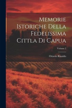 Memorie Istoriche Della Fedelissima Cittla Di Capua; Volume 2 - Rinaldo, Ottavio