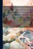 El arte latino-bizantino en España y las coronas visigodas de Guarrazar: Ensayo histórico-crítico