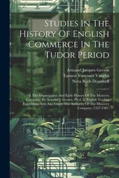 Studies In The History Of English Commerce In The Tudor Period: I. The Organization And Early History Of The Muscovy Company, By Armand J. Gerson, Ph. - Gerson, Armand Jacques