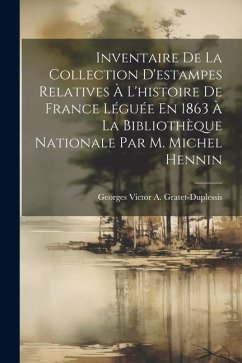 Inventaire De La Collection D'estampes Relatives À L'histoire De France Léguée En 1863 À La Bibliothèque Nationale Par M. Michel Hennin - Gratet-Duplessis, Georges Victor a.