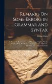 Remarks On Some Errors in Grammar and Syntax: As Also in the Pronunciation and Meaning of Certain Words; Together With Plain Rules, Touching the Use o