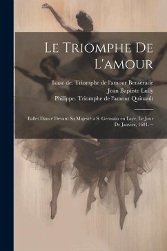 Le triomphe de l'amour: Ballet dancé devant sa majesté a S. Germain en Laye, le jour de janvier, 1681. -- - Lully, Jean Baptiste; Quinault, Philippe