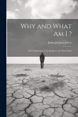Why and What am I ?: The Confessions of an Inquirer: in Three Parts