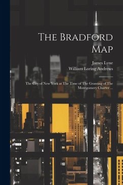 The Bradford Map: The City of New York at The Time of The Granting of The Montgomery Charter ... - Andrews, William Loring; Lyne, James