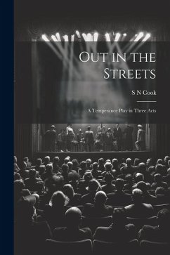 Out in the Streets: A Temperance Play in Three Acts - Cook, S. N.