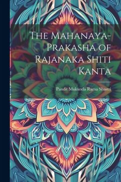 The Mahanaya-Prakasha of Rajanaka Shiti Kanta - Shastri, Pandit Mukunda Rama