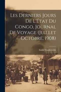 Les derniers jours de l'État du Congo, journal de voyage (Juillet Octobre, 1908) - Vandervelde, Emile