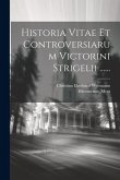 Historia Vitae Et Controversiarum Victorini Strigelii ......