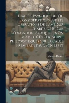 Essai De Psychologie Ou Considérations Sur Les Opérations De L'âme, Sur L'habitude Et Sur L'éducation, Auxquelles On A Ajouté Des Principes Philosophi - (Philosophe), Charles Bonnet