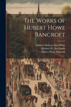 The Works of Hubert Howe Bancroft - Bancroft, Hubert Howe; White, Andrew Dickson; Smith, Herbert H. Fmo