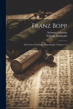 Franz Bopp: Sein Leben Und Seine Wissenschaft, Volumes 1-2 - Humboldt, Wilhelm; Lefmann, Salomon