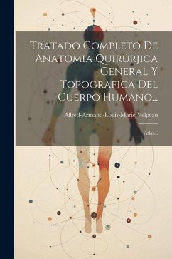 Tratado Completo De Anatomia Quirúrjica General Y Topografica Del Cuerpo Humano...: Atlas... - Velpeau, Alfred-Armand-Louis-Marie