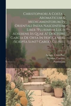 Christophori A Costa ... Aromaticum & Medicamentorum In Orientali India Nascentium Liber ?plurimvm Lucis Adserens Iis Quae A? Doctore Garcia De Orta I - Cristo?bal, Acosta; Carolus, Clusius; Officina), Plantiniana (Ex