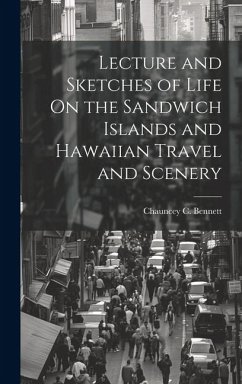 Lecture and Sketches of Life On the Sandwich Islands and Hawaiian Travel and Scenery - Bennett, Chauncey C.