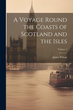 A Voyage Round the Coasts of Scotland and the Isles; Volume 1 - Wilson, James