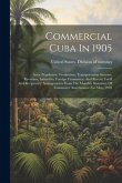 Commercial Cuba In 1905: Area, Population, Production, Transportation Systems, Revenues, Industries, Foreign Commerce, And Recent Tariff And Re