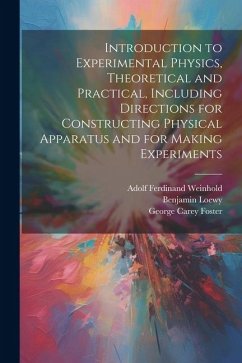 Introduction to Experimental Physics, Theoretical and Practical, Including Directions for Constructing Physical Apparatus and for Making Experiments - Foster, George Carey; Loewy, Benjamin; Weinhold, Adolf Ferdinand