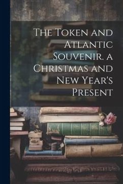 The Token and Atlantic Souvenir. a Christmas and New Year's Present - Anonymous