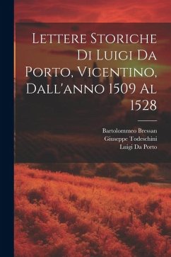 Lettere Storiche Di Luigi Da Porto, Vicentino, Dall'anno 1509 Al 1528 - Da Porto, Luigi; Todeschini, Giuseppe; Bressan, Bartolommeo