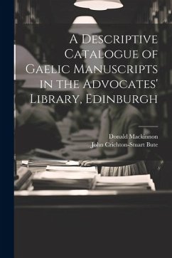 A Descriptive Catalogue of Gaelic Manuscripts in the Advocates' Library, Edinburgh - Mackinnon, Donald; Bute, John Crichton-Stuart