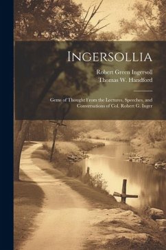 Ingersollia: Gems of Thought From the Lectures, Speeches, and Conversations of Col. Robert G. Inger - Ingersoll, Robert Green; Handford, Thomas W.