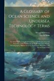 A Glossary of Ocean Science and Undersea Technology Terms; an Authoritative Compilation of Over 3,500 Engineering and Scientific Terms Used in the Fie