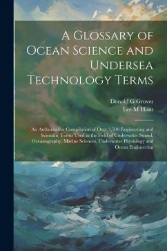 A Glossary of Ocean Science and Undersea Technology Terms; an Authoritative Compilation of Over 3,500 Engineering and Scientific Terms Used in the Fie - Groves, Donald G.; Hunt, Lee M.