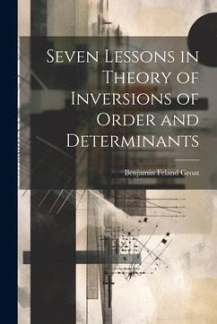 Seven Lessons in Theory of Inversions of Order and Determinants - Groat, Benjamin Feland