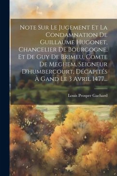 Note Sur Le Jugement Et La Condamnation De Guillaume Hugonet, Chancelier De Bourgogne, Et De Guy De Brimeu, Comte De Meghem, Seigneur D'humbercourt, D - Gachard, Louis Prosper