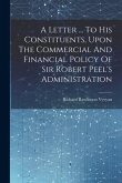 A Letter ... To His Constituents, Upon The Commercial And Financial Policy Of Sir Robert Peel's Administration