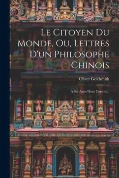 Le Citoyen Du Monde, Ou, Lettres D'un Philosophe Chinois: A Ses Amis Dans L'orient... - Goldsmith, Oliver