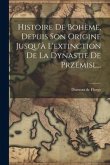 Histoire De Bohème, Depuis Son Origine Jusqu'à L'extinction De La Dynastie De Przémisl...