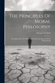 The Principles Of Moral Philosophy: An Enquiry Into The Wise And Good Governement Of The Moral World