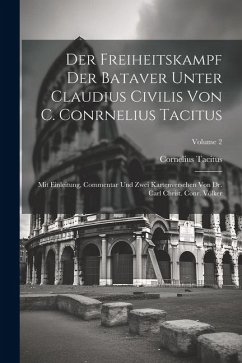 Der Freiheitskampf Der Bataver Unter Claudius Civilis Von C. Conrnelius Tacitus: Mit Einleitung, Commentar Und Zwei Kartenversehen Von Dr. Carl Christ - Tacitus, Cornelius