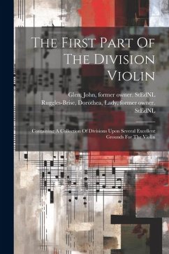 The First Part Of The Division Violin: Containing A Collection Of Divisions Upon Several Excellent Grounds For The Violin