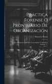 Práctica Forense O Prontuario De Organización: Y Procedimientos Judiciales Concordados Y Anotados, Volume 1...