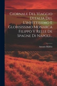 Giornale Del Viaggio D'italia Del L'invittissimo E Glorisissimo Monarca Filippo V Relle De Spagne Di Napoli... - Bulifon, Antonio