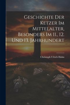 Geschichte Der Ketzer Im Mittelalter, Besonders Im 11., 12. Und 13. Jahrhundert - Hahn, Christoph Ulrich