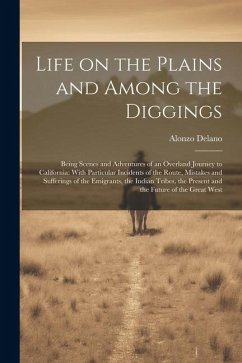 Life on the Plains and Among the Diggings: Being Scenes and Adventures of an Overland Journey to California: With Particular Incidents of the Route, M - Delano, Alonzo