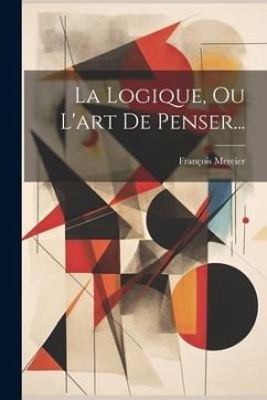 La Logique, Ou L'art De Penser... - Mercier, François