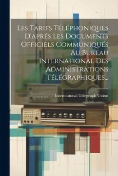 Les Tarifs Téléphoniques D'aprés Les Documents Officiels Communiqués Au Bureau International Des Administrations Télégraphiques... - Union, International Telegraph