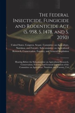 The Federal Insecticide, Fungicide and Rodenticide Act (S. 958, S. 1478, and S. 2050): Hearing Before the Subcommittee on Agricultural Research, Conse