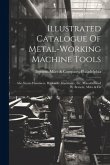 Illustrated Catalogue Of Metal-working Machine Tools: Also Steam Hammers, Hydraulic Machinery, Etc. Manufactured By Bement, Miles & Co
