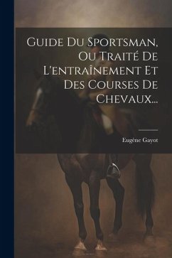 Guide Du Sportsman, Ou Traité De L'entraînement Et Des Courses De Chevaux... - Gayot, Eugène