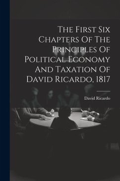 The First Six Chapters Of The Principles Of Political Economy And Taxation Of David Ricardo, 1817 - Ricardo, David
