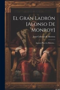 El Gran Ladrón [alonso De Monroy]: Apuntes Para La Historia...