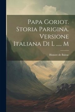 Papa Goriot. Storia Parigina. Versione Italiana Di L ..... M - de Balzac, Honore