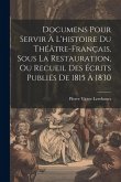 Documens Pour Servir À L'histoire Du Théâtre-Français, Sous La Restauration, Ou Recueil Des Écrits Publiés De 1815 À 1830