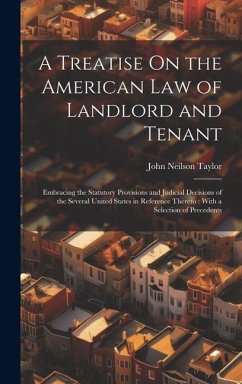 A Treatise On the American Law of Landlord and Tenant: Embracing the Statutory Provisions and Judicial Decisions of the Several United States in Refer - Taylor, John Neilson